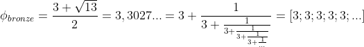 \phi _{bronze}=\frac{3+\sqrt{13}}{2}=3,3027...=3+\frac{1}{3+\frac{1}{3+\frac{1}{3+\frac{1}{3+\frac{1}{...}}}}}=\left [ 3;3;3;3;3;... \right ]